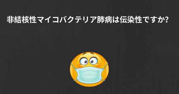 非結核性マイコバクテリア肺病は伝染性ですか？