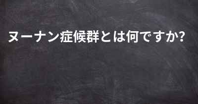 ヌーナン症候群とは何ですか？