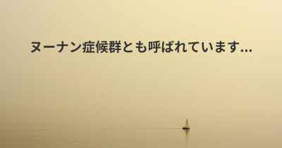 ヌーナン症候群とも呼ばれています...