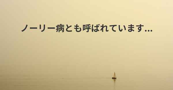 ノーリー病とも呼ばれています...