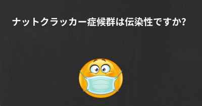 ナットクラッカー症候群は伝染性ですか？