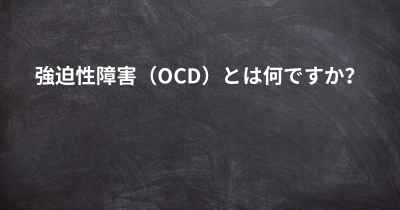 強迫性障害（OCD）とは何ですか？