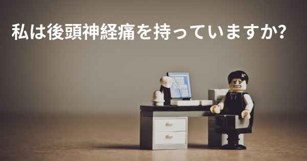 私は後頭神経痛を持っていますか？