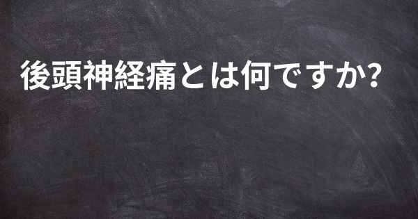 後頭神経痛とは何ですか？