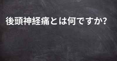 後頭神経痛とは何ですか？