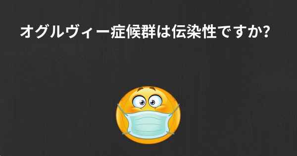 オグルヴィー症候群は伝染性ですか？