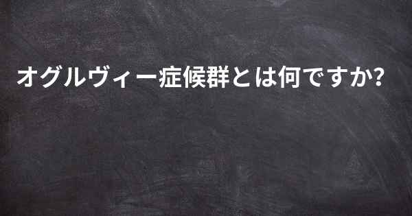 オグルヴィー症候群とは何ですか？