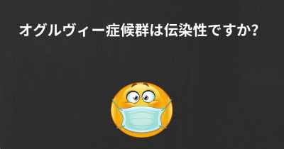 オグルヴィー症候群は伝染性ですか？