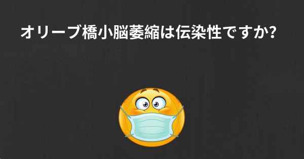 オリーブ橋小脳萎縮は伝染性ですか？