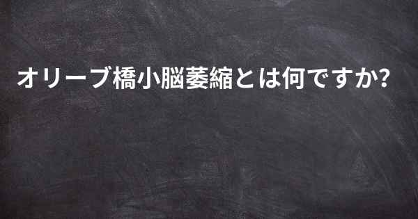 オリーブ橋小脳萎縮とは何ですか？