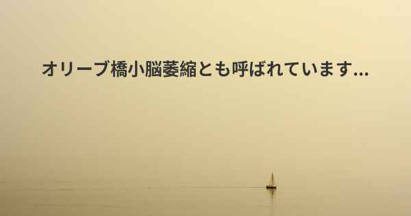 オリーブ橋小脳萎縮とも呼ばれています...