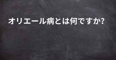 オリエール病とは何ですか？