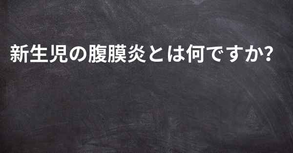 新生児の腹膜炎とは何ですか？