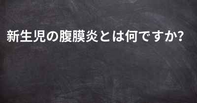 新生児の腹膜炎とは何ですか？