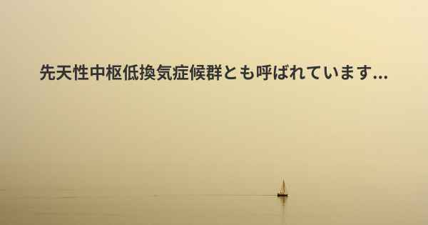 先天性中枢低換気症候群とも呼ばれています...