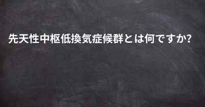 先天性中枢低換気症候群とは何ですか？