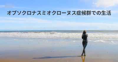 オプソクロナスミオクローヌス症候群での生活