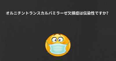 オルニチントランスカルバミラーゼ欠損症は伝染性ですか？