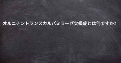 オルニチントランスカルバミラーゼ欠損症とは何ですか？