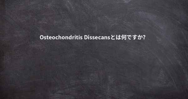 Osteochondritis Dissecansとは何ですか？