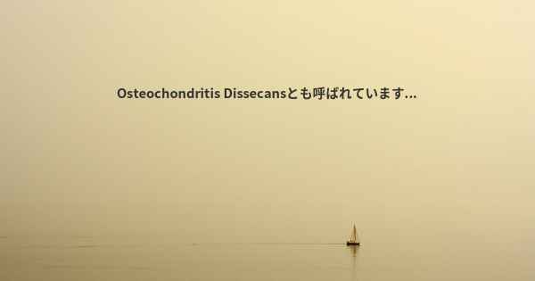 Osteochondritis Dissecansとも呼ばれています...