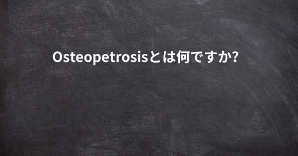 Osteopetrosisとは何ですか？