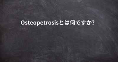 Osteopetrosisとは何ですか？