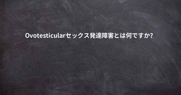 Ovotesticularセックス発達障害とは何ですか？