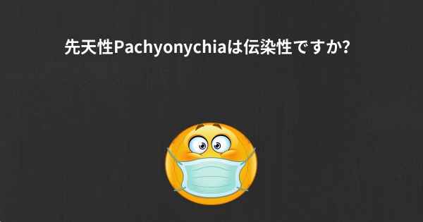 先天性Pachyonychiaは伝染性ですか？