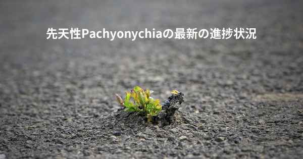 先天性Pachyonychiaの最新の進捗状況