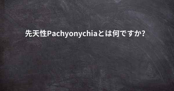先天性Pachyonychiaとは何ですか？