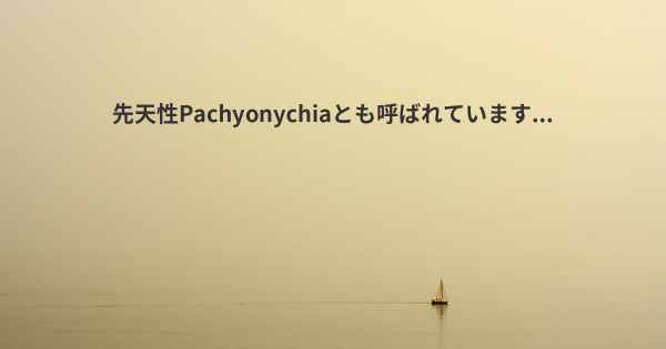 先天性Pachyonychiaとも呼ばれています...