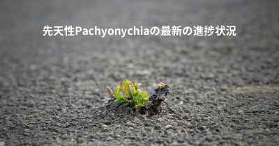 先天性Pachyonychiaの最新の進捗状況