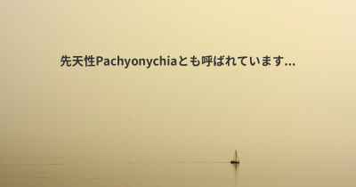 先天性Pachyonychiaとも呼ばれています...