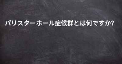 パリスターホール症候群とは何ですか？