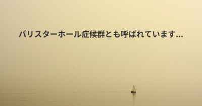 パリスターホール症候群とも呼ばれています...