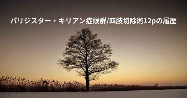 パリジスター・キリアン症候群/四肢切除術12pの履歴