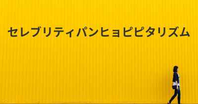 セレブリティパンヒョピピタリズム