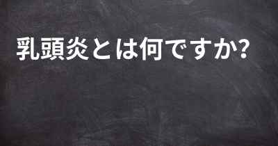 乳頭炎とは何ですか？