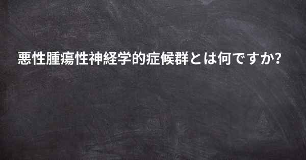 悪性腫瘍性神経学的症候群とは何ですか？