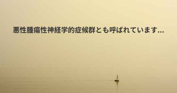 悪性腫瘍性神経学的症候群とも呼ばれています...