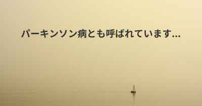 パーキンソン病とも呼ばれています...