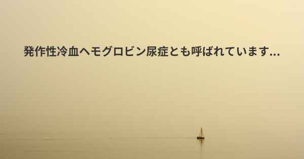 発作性冷血ヘモグロビン尿症とも呼ばれています...