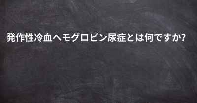 発作性冷血ヘモグロビン尿症とは何ですか？