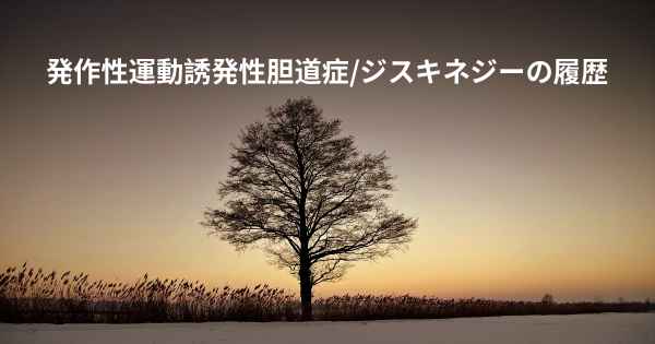 発作性運動誘発性胆道症/ジスキネジーの履歴