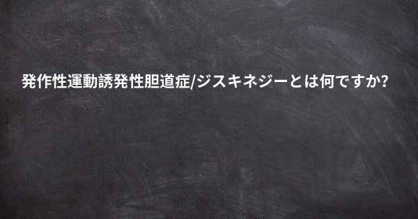 発作性運動誘発性胆道症/ジスキネジーとは何ですか？