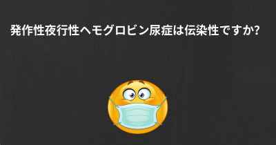 発作性夜行性ヘモグロビン尿症は伝染性ですか？