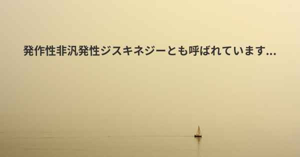 発作性非汎発性ジスキネジーとも呼ばれています...