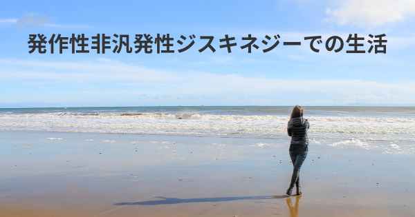 発作性非汎発性ジスキネジーでの生活