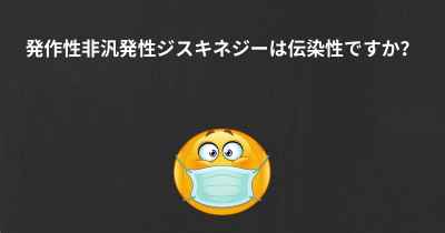 発作性非汎発性ジスキネジーは伝染性ですか？